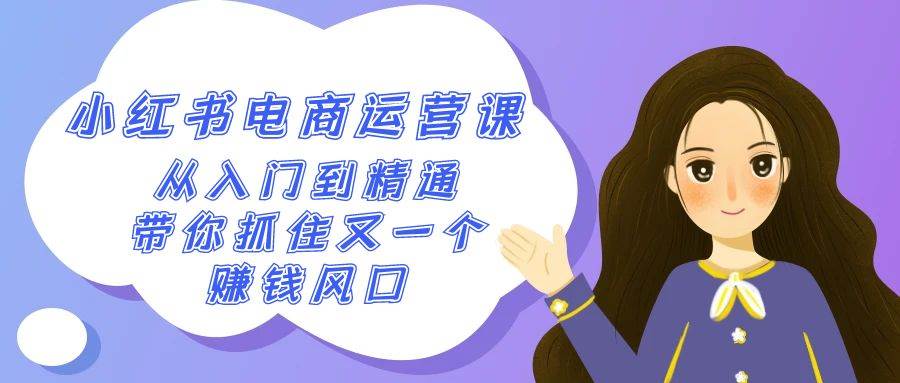 2024小红书-电商运营课，从入门到精通，带你抓住又一个赚钱风口（50节课）网创吧-网创项目资源站-副业项目-创业项目-搞钱项目网创吧