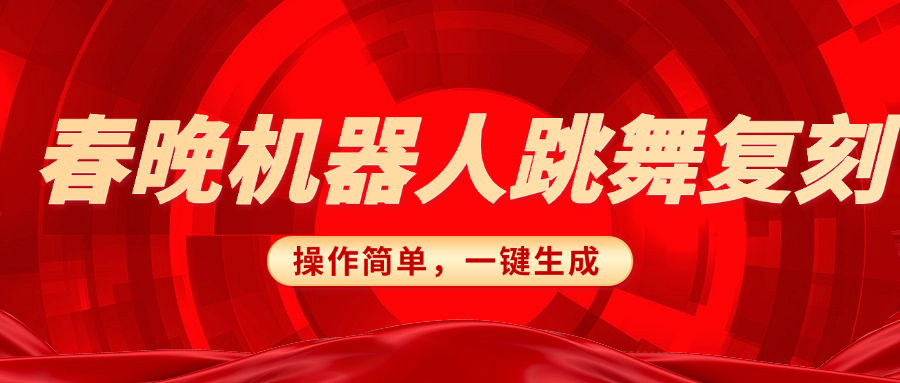 春晚机器人复刻，AI机器人搞怪赛道，操作简单适合，一键去重，无脑搬运实现日入300+（详细教程）网创吧-网创项目资源站-副业项目-创业项目-搞钱项目网创吧