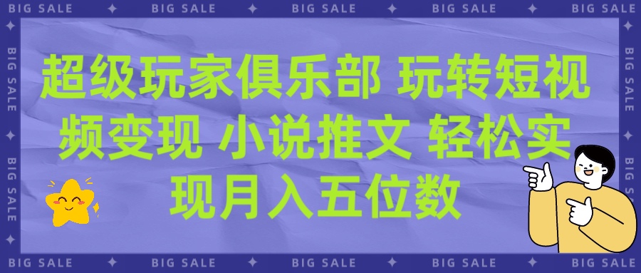 超级玩家俱乐部 玩转短视频变现 小说推文 轻松月入五位数网创吧-网创项目资源站-副业项目-创业项目-搞钱项目网创吧