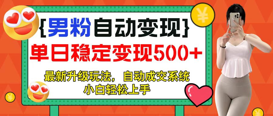 男粉自动变现项目，最新升级玩法，自动成交系统，小白也能轻松日入500+网创吧-网创项目资源站-副业项目-创业项目-搞钱项目网创吧
