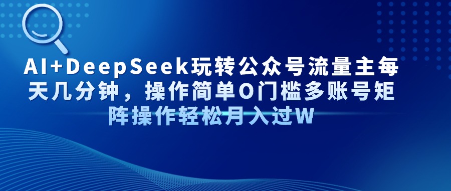 AI+DeepSeek玩转公众号流量主每天几分钟，操作简单O门槛多账号矩阵操作轻松月入过W网创吧-网创项目资源站-副业项目-创业项目-搞钱项目网创吧