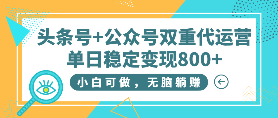 头条号+公众号双重代运营，小白可做，无脑躺赚，单日稳定变现800+网创吧-网创项目资源站-副业项目-创业项目-搞钱项目网创吧