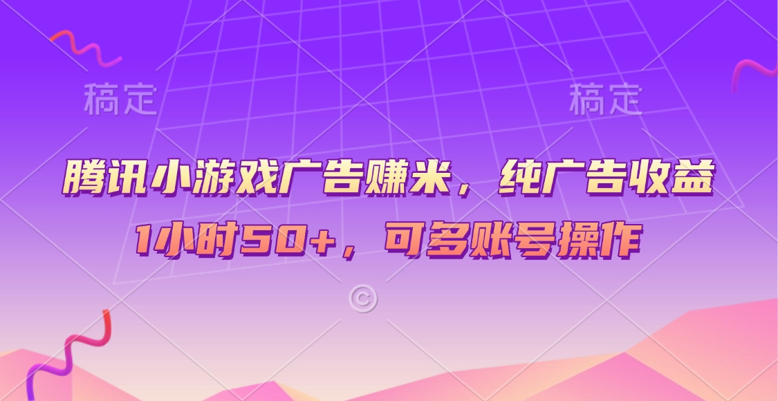 腾讯小游戏广告赚米，纯广告收益，1小时50+，可多账号操作网创吧-网创项目资源站-副业项目-创业项目-搞钱项目网创吧