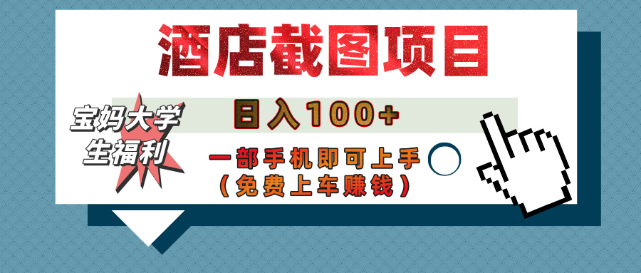 【宝妈大学生福利】酒店截图项目，日入100+，一部手机即可上手（免费上车赚钱）网创吧-网创项目资源站-副业项目-创业项目-搞钱项目网创吧