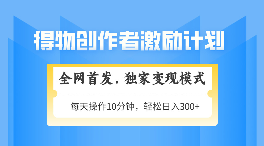得物创作者激励，独家变现模式，轻松上手，日入3张+ 可矩阵、可放大网创吧-网创项目资源站-副业项目-创业项目-搞钱项目网创吧